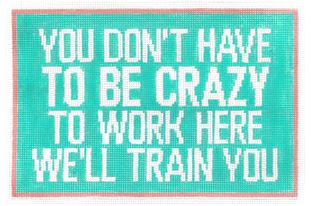 click here to view larger image of You Don't have to be Crazy We'll Train You (hand painted canvases)